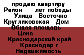 продаю квартиру › Район ­ 40 лет победы  › Улица ­ Восточно Кругликовская › Дом ­ 67 › Общая площадь ­ 38 › Цена ­ 1 850 000 - Краснодарский край, Краснодар г. Недвижимость » Квартиры продажа   